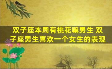 双子座本周有桃花嘛男生 双子座男生喜欢一个女生的表现